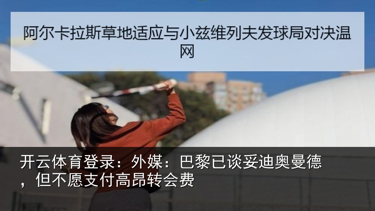 开云体育登录：外媒：巴黎已谈妥迪奥曼德，但不愿支付高昂转会费