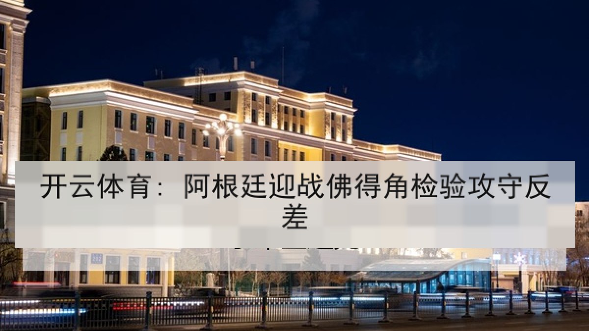 开云体育: 阿根廷迎战佛得角检验攻守反差 开云体育: 阿根廷迎战佛得角检验攻守反差