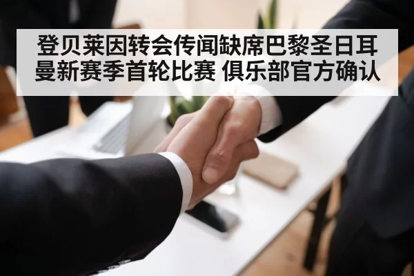 登贝莱因转会传闻缺席巴黎圣日耳曼新赛季首轮比赛 俱乐部官方确认